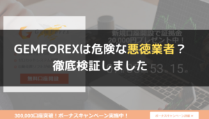 GEMFOREX(ゲムフォレックス)は危険な悪徳業者?徹底検証しました