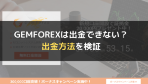 GEMFOREX（ゲムフォレックス）は出金できない？出金方法を検証