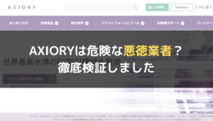 AXIORY(アキシオリー)は危険な悪徳業者?徹底検証しました