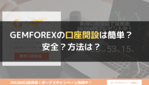 GEMFOREX（ゲムフォレックス）の口座開設は簡単？安全？方法は？